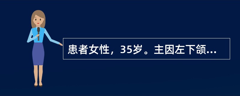 患者女性，35岁。主因左下颌区无痛性肿胀1年就诊，无左下颌疼痛及麻木。临床检查见左下颌角明显膨隆，皮肤色、温均正常，无波动感。口内左磨牙区龈颊沟丰满，舌侧膨隆明显，触有乒乓球感，黏膜无破溃以下X线片表