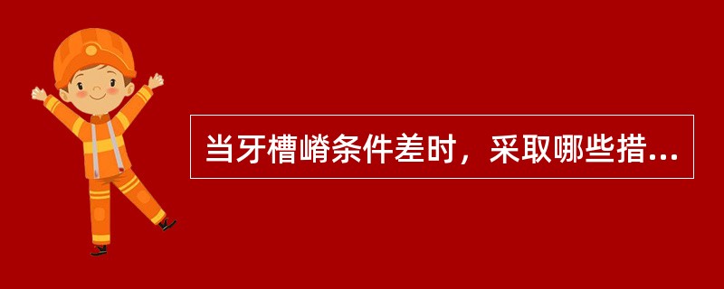 当牙槽嵴条件差时，采取哪些措施可减少支持组织受力