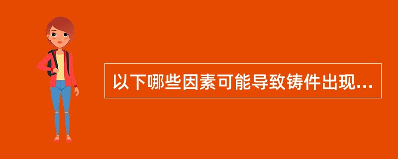 以下哪些因素可能导致铸件出现冷热裂纹