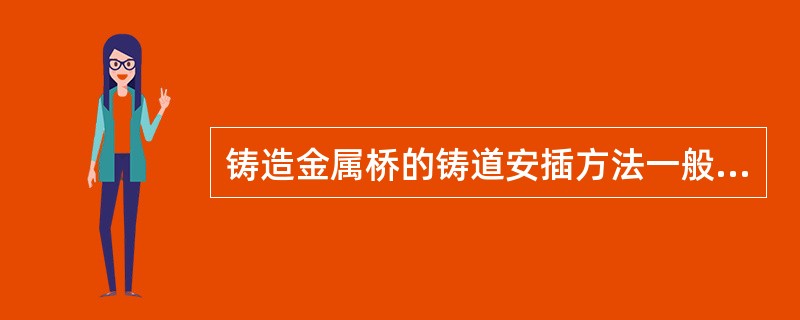 铸造金属桥的铸道安插方法一般采用栅栏式，其优点是