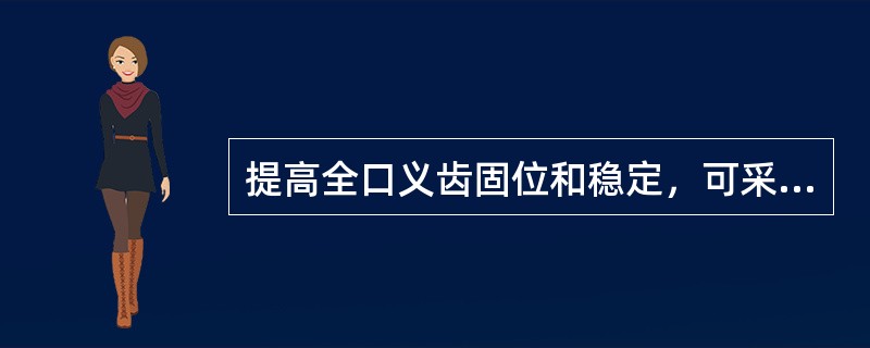 提高全口义齿固位和稳定，可采取以下措施