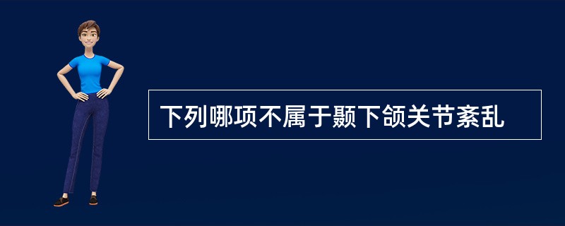 下列哪项不属于颞下颌关节紊乱