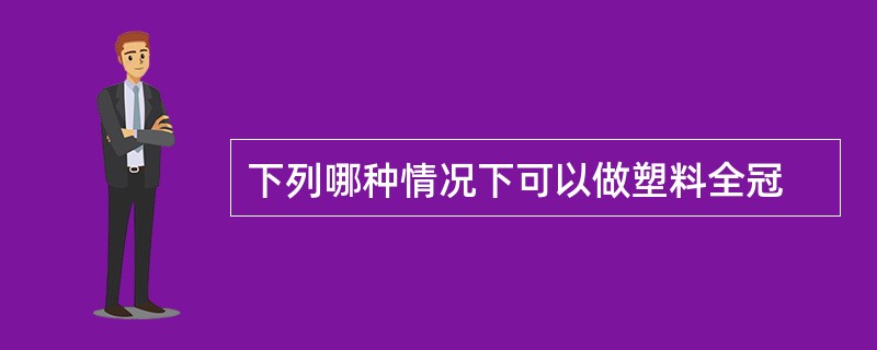 下列哪种情况下可以做塑料全冠