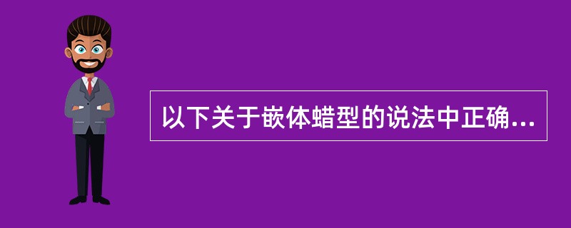 以下关于嵌体蜡型的说法中正确的是