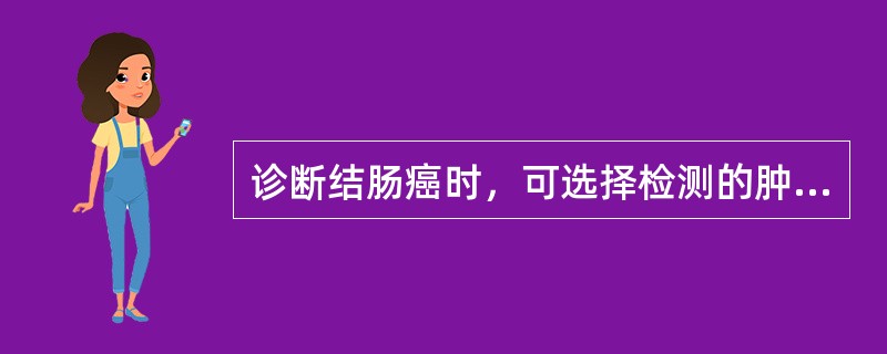 诊断结肠癌时，可选择检测的肿瘤标志物