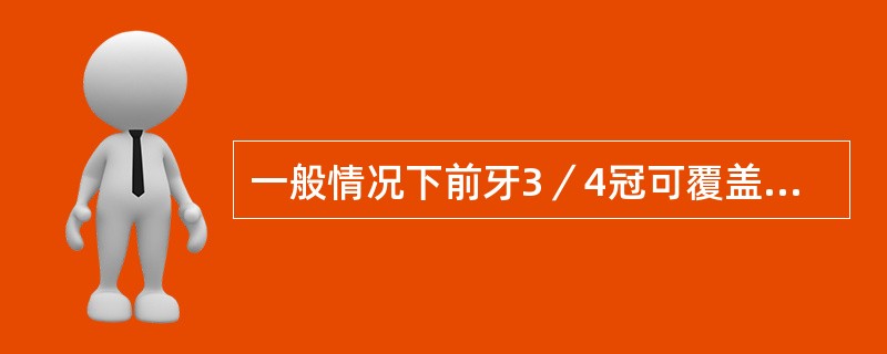 一般情况下前牙3／4冠可覆盖的部位是