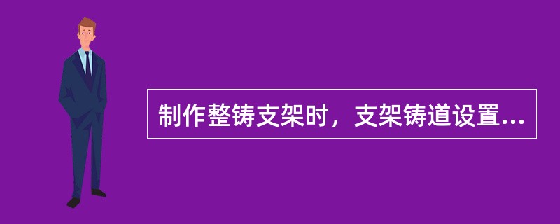 制作整铸支架时，支架铸道设置原则有