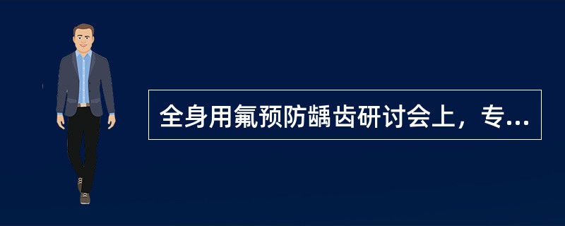 全身用氟预防龋齿研讨会上，专业人员就各种措施和方法进行探讨，而后讨论的是学校饮水加氟学校饮水加氟可以不必考虑