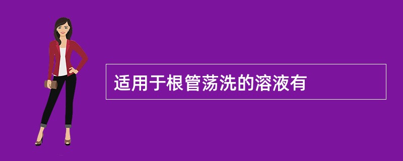 适用于根管荡洗的溶液有