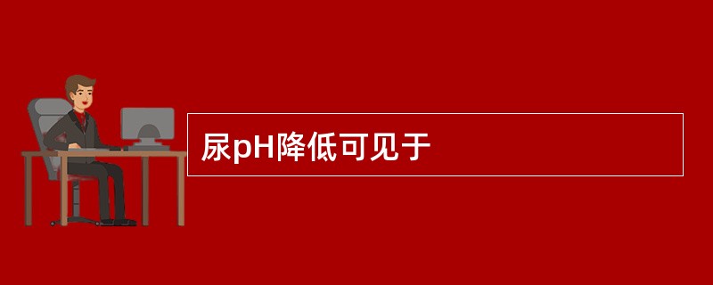 尿pH降低可见于