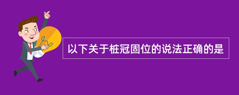 以下关于桩冠固位的说法正确的是