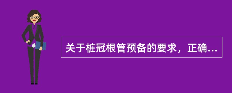 关于桩冠根管预备的要求，正确的是