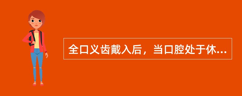 全口义齿戴入后，当口腔处于休息状态时义齿固位尚好，但张口说话、打哈欠时义齿易脱位的原因是