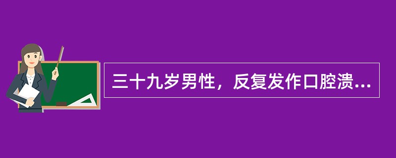 三十九岁男性，反复发作口腔溃疡20余年，多见于口角，下唇内侧，颊部，舌缘，每次发生1个或数个不等，近2年来发作较频繁，溃疡较大，疼痛较重，愈合时间长。查体；右侧颊部可见一直径2cm的溃疡，边缘整齐，底