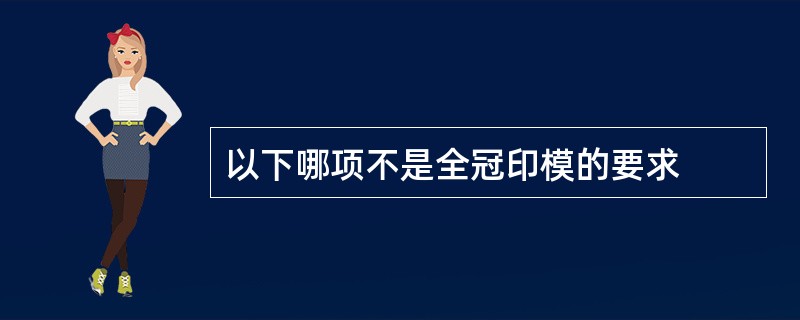 以下哪项不是全冠印模的要求