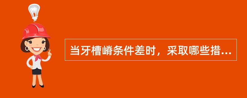 当牙槽嵴条件差时，采取哪些措施可减少支持组织受力