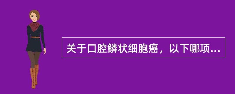 关于口腔鳞状细胞癌，以下哪项正确的