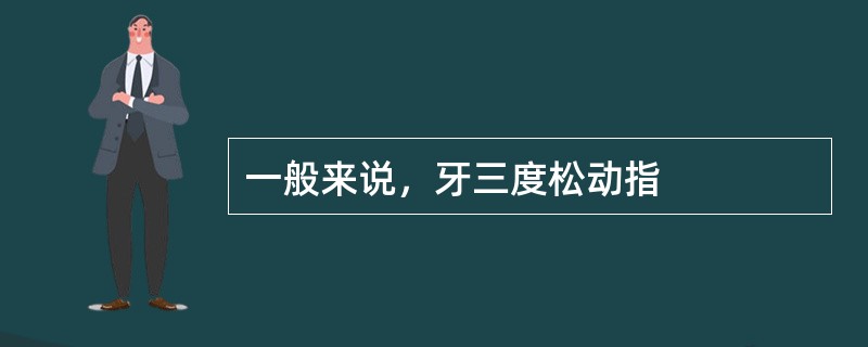 一般来说，牙三度松动指