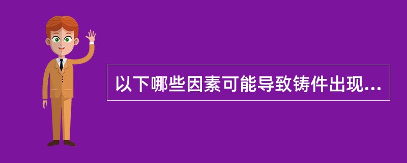 以下哪些因素可能导致铸件出现冷热裂纹