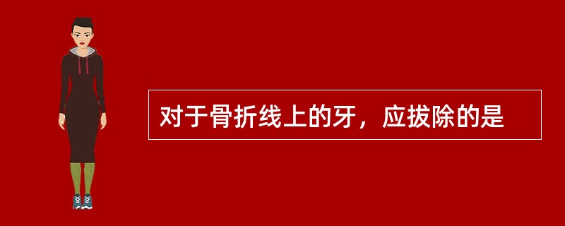 对于骨折线上的牙，应拔除的是