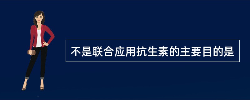 不是联合应用抗生素的主要目的是