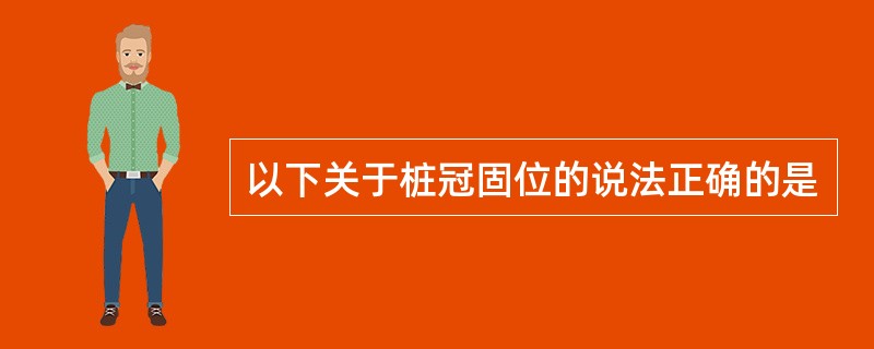 以下关于桩冠固位的说法正确的是