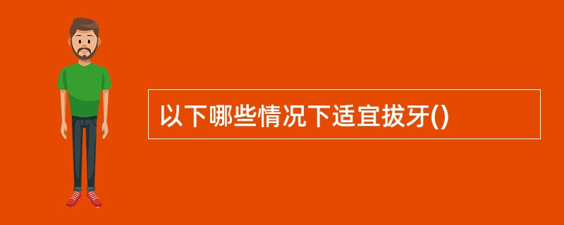 以下哪些情况下适宜拔牙()