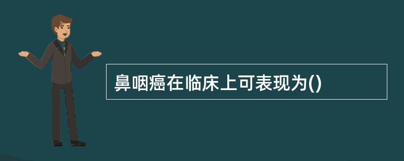 鼻咽癌在临床上可表现为()