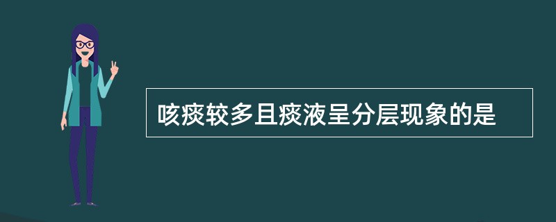 咳痰较多且痰液呈分层现象的是