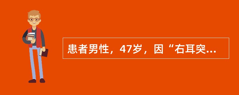 患者男性，47岁，因“右耳突发性听力下降伴右耳耳鸣3天”来诊。既往史无特殊。体检：双耳外耳道、鼓膜均正常。音叉试验：林纳试验(RT)AC＞BC；韦伯试验(WT)左偏。纯音测听：右耳中度感音神经性听力下