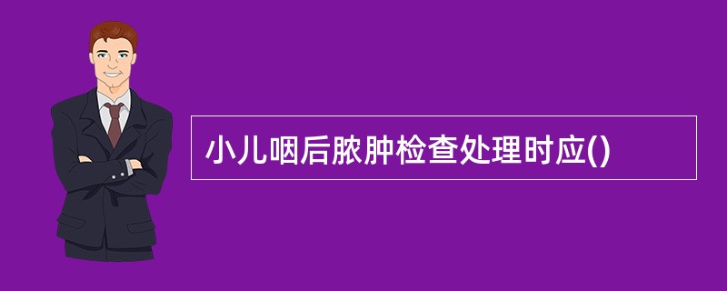小儿咽后脓肿检查处理时应()