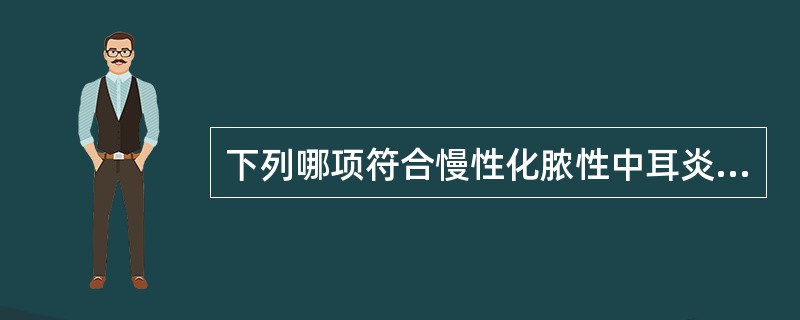 下列哪项符合慢性化脓性中耳炎骨疡型的临床特点()