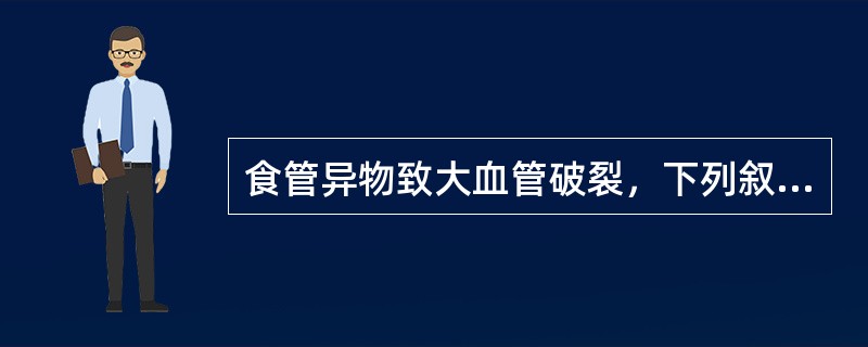 食管异物致大血管破裂，下列叙述哪些正确?()