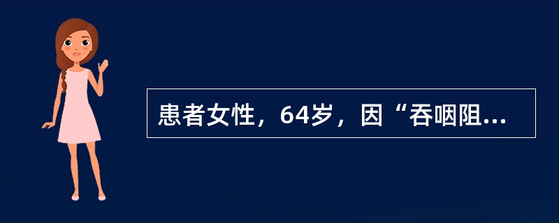 患者女性，64岁，因“吞咽阻挡伴声音嘶哑”来诊。针对该患者，对诊断意义不大的检查是