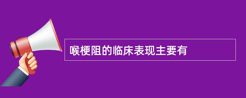 喉梗阻的临床表现主要有