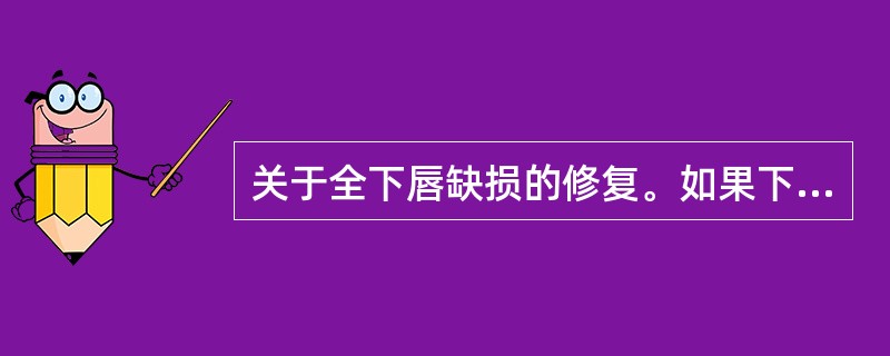 关于全下唇缺损的修复。如果下唇缺损周围组织不能利用，最佳的修复方法为