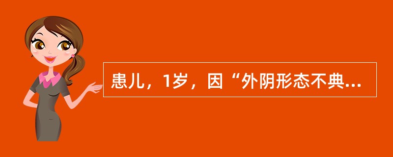 患儿，1岁，因“外阴形态不典型”来诊。查体：阴茎发育较同龄儿明显小，且向腹侧弯曲；有明显阴茎阴囊转位，阴囊发育较差，呈分裂状；左侧睾丸位于阴囊中，右侧睾丸位于腹股沟区；尿道外口位于阴囊后方会阴区。如果