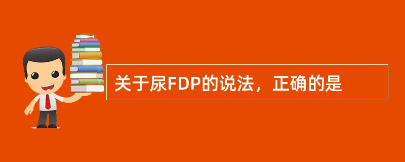 关于尿FDP的说法，正确的是
