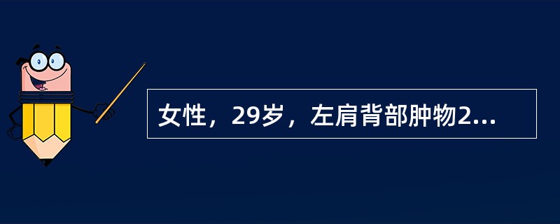 女性，29岁，左肩背部肿物20余年，随年龄增长缓慢增大，无疼痛等特殊不适感觉。查体：左肩背皮下肿物约10cm×8cm，明显高出皮肤，边界较清楚，表面温度增高，有搏动感，质地有一定张力和弹性。如影像学检