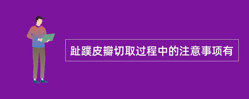 趾蹼皮瓣切取过程中的注意事项有