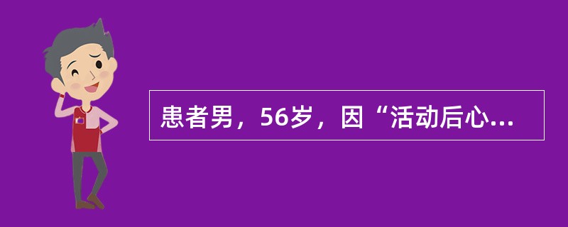 患者男，56岁，因“活动后心慌、气短6年”来诊。既往有咯血史。查体：T36.6℃，P85次/min，R24次/min，BP95/50mmHg。口唇无明显发绀，颈静脉怒张。肺部听诊未闻及啰音。HR85次