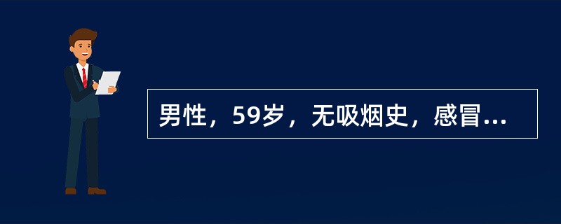 男性，59岁，无吸烟史，感冒、咳嗽经常规治疗效果不佳，3周后伴发热，胸部X线提示右肺下叶炎症，经抗生素治疗2周后症状缓解，胸片示肺部炎症基本消失，3个月后上述症状又复发作。胸片示右下肺阴影如前。首先考