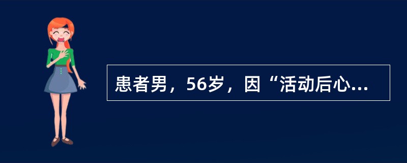 患者男，56岁，因“活动后心慌、气短6年”来诊。既往有咯血史。查体：T36.6℃，P85次/min，R24次/min，BP95/50mmHg。口唇无明显发绀，颈静脉怒张。肺部听诊未闻及啰音。HR85次