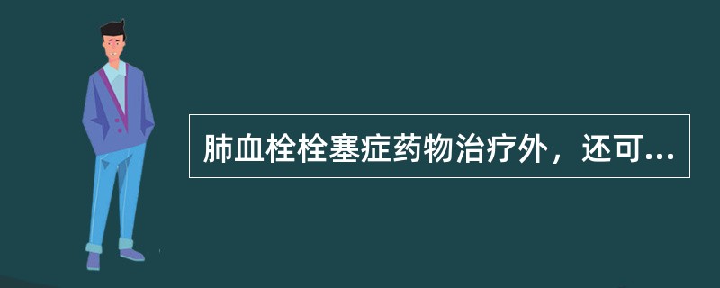 肺血栓栓塞症药物治疗外，还可选择的其他治疗方法是()