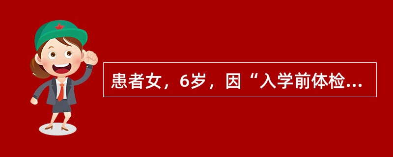 患者女，6岁，因“入学前体检发现心脏杂音15d”来诊。查体：BP100/65mmHg，HR110次/min，律齐，胸骨左缘第2～3肋间可闻及Ⅳ/Ⅵ级收缩期杂音，P2无亢进。双肺呼吸音清，无啰音。患儿平