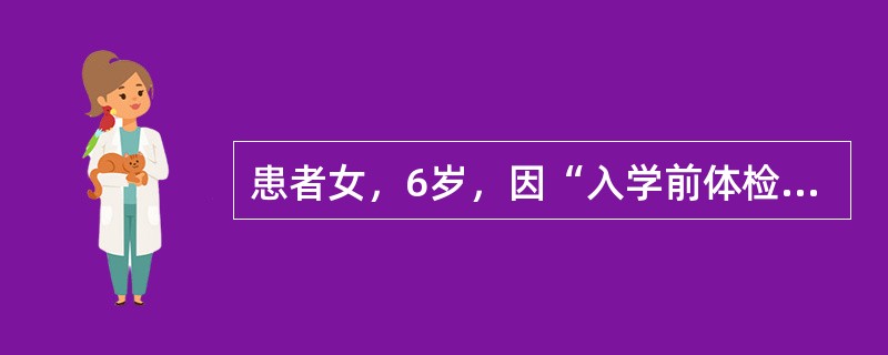患者女，6岁，因“入学前体检发现心脏杂音15d”来诊。查体：BP100/65mmHg，HR110次/min，律齐，胸骨左缘第2～3肋间可闻及Ⅳ/Ⅵ级收缩期杂音，P2无亢进。双肺呼吸音清，无啰音。患儿平