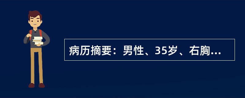 病历摘要：男性、35岁、右胸部刀刺伤后1小时来院、呼吸急促、面色苍白、四肢厥冷、烦躁不安，体查发现右侧第四肋间腋前线处有长约2cm长伤口，伤口处有吸吮样声音，血压90/60mmHg(12/8kpa)、