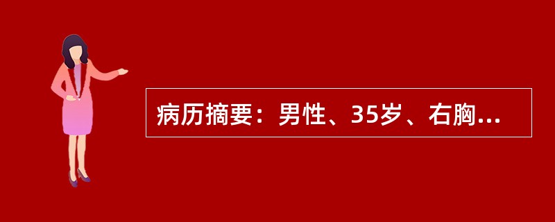 病历摘要：男性、35岁、右胸部刀刺伤后1小时来院、呼吸急促、面色苍白、四肢厥冷、烦躁不安，体查发现右侧第四肋间腋前线处有长约2cm长伤口，伤口处有吸吮样声音，血压90/60mmHg(12/8kpa)、