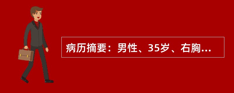 病历摘要：男性、35岁、右胸部刀刺伤后1小时来院、呼吸急促、面色苍白、四肢厥冷、烦躁不安，体查发现右侧第四肋间腋前线处有长约2cm长伤口，伤口处有吸吮样声音，血压90/60mmHg(12/8kpa)、