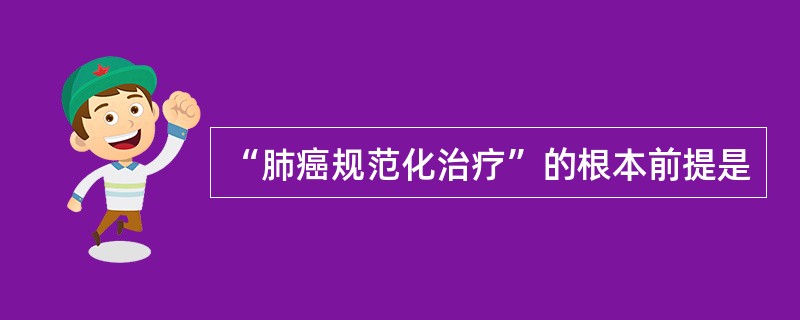 “肺癌规范化治疗”的根本前提是